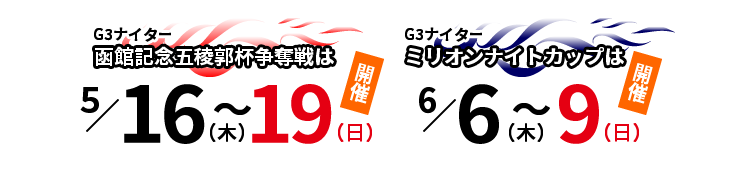 G3ナイター函館記念五稜郭杯争奪戦は5/16（木）～5/19（日）開催 G3ナイターミリオンナイトカップは6/6（木）～6/9（日）開催